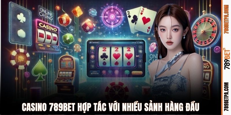 Casino 789BET hợp tác với nhiều sảnh hàng đầu