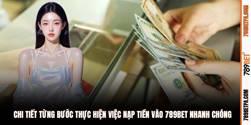 Chi tiết từng bước thực hiện việc nạp tiền vào 789BET nhanh chóng