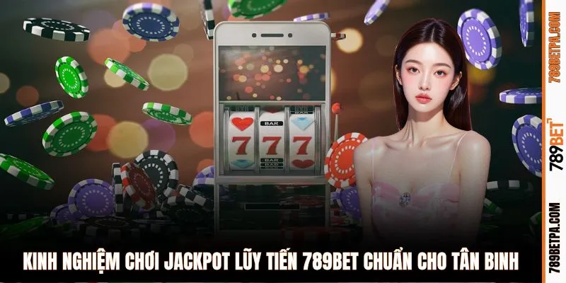 Kinh nghiệm chơi Jackpot lũy tiến 789BET chuẩn cho tân binh