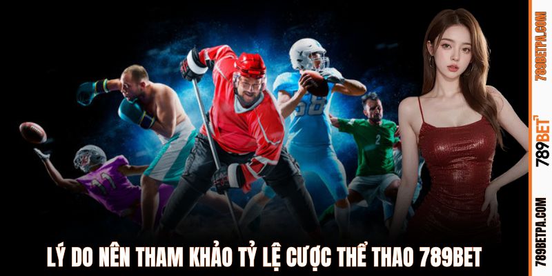 Lý do nên tham khảo tỷ lệ cược thể thao 789BET