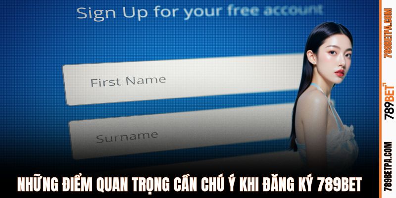 Những điểm quan trọng cần chú ý khi đăng ký 789BET