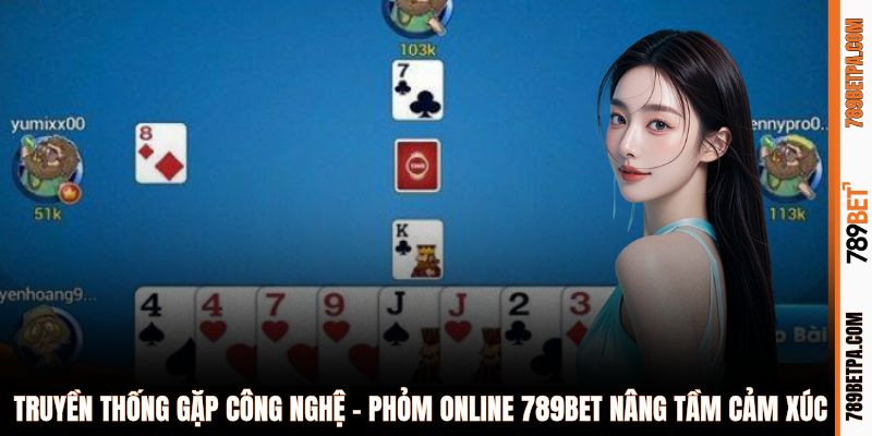 Truyền thống gặp công nghệ - phỏm online 789BET nâng tầm cảm xúc