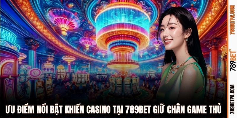 Ưu điểm nổi bật khiến casino tại 789BET giữ chân game thủ